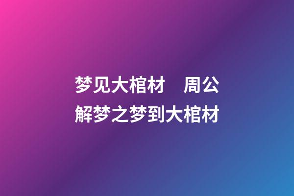 梦见大棺材　周公解梦之梦到大棺材